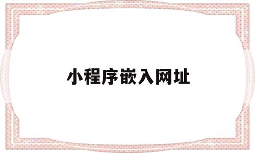 小程序嵌入网址(小程序嵌入另一个小程序),小程序嵌入网址,账号,微信,模板,第1张 小程序嵌入网址(小程序嵌入另一个小程序),小程序嵌入网址(小程序嵌入另一个小程序),小程序嵌入网址,账号,微信,模板,第1张