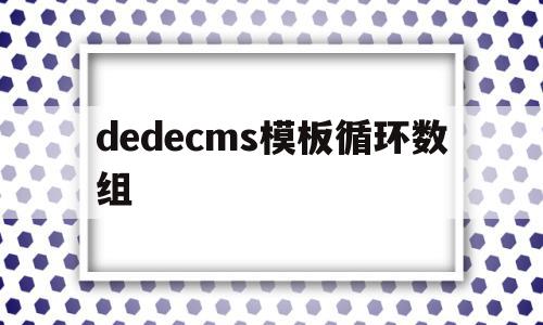 dedecms模板循环数组的简单介绍