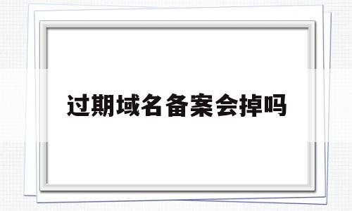 过期域名备案会掉吗(过期的域名还能用找回吗),过期域名备案会掉吗,虚拟主机,第1张 过期域名备案会掉吗(过期的域名还能用找回吗),过期域名备案会掉吗(过期的域名还能用找回吗),过期域名备案会掉吗,虚拟主机,第1张