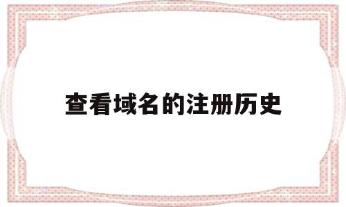 查看域名的注册历史的简单介绍,查看域名的注册历史,信息,浏览器,交易平台,第1张 查看域名的注册历史的简单介绍,查看域名的注册历史的简单介绍,查看域名的注册历史,信息,浏览器,交易平台,第1张