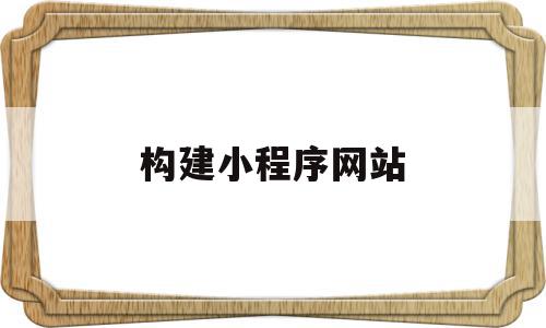 构建小程序网站(构建小程序网站的步骤),构建小程序网站(构建小程序网站的步骤),构建小程序网站,微信,模板,app,第1张