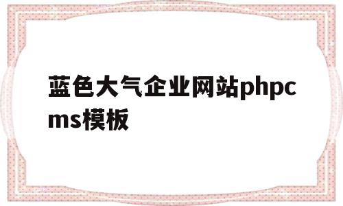 关于蓝色大气企业网站phpcms模板的信息,蓝色大气企业网站phpcms模板,信息,文章,模板,第1张 关于蓝色大气企业网站phpcms模板的信息,关于蓝色大气企业网站phpcms模板的信息,蓝色大气企业网站phpcms模板,信息,文章,模板,第1张