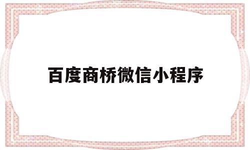 百度商桥微信小程序(百度商桥是干什么用的),百度商桥微信小程序,信息,视频,百度,第1张 百度商桥微信小程序(百度商桥是干什么用的),百度商桥微信小程序(百度商桥是干什么用的),百度商桥微信小程序,信息,视频,百度,第1张