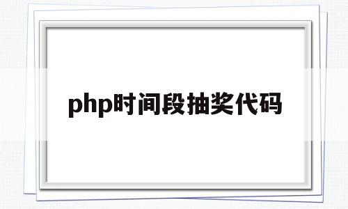 包含php时间段抽奖代码的词条,包含php时间段抽奖代码的词条,php时间段抽奖代码,信息,91,抽奖代码,第1张