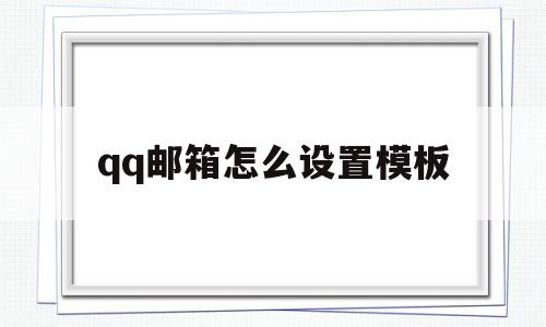 qq邮箱怎么设置模板(邮箱怎么设置模板密码),qq邮箱怎么设置模板,账号,模板,APP,第1张 qq邮箱怎么设置模板(邮箱怎么设置模板密码),qq邮箱怎么设置模板(邮箱怎么设置模板密码),qq邮箱怎么设置模板,账号,模板,APP,第1张