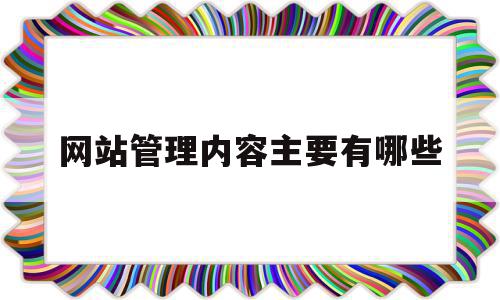 网站管理内容主要有哪些的简单介绍