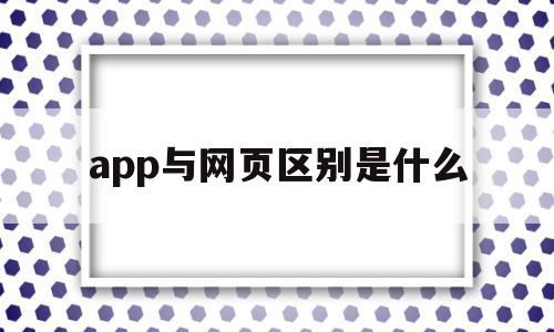 app与网页区别是什么(app与网页区别是什么意思),app与网页区别是什么(app与网页区别是什么意思),app与网页区别是什么,信息,APP,浏览器,第1张