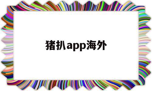 猪扒app海外(猪扒APP为什么下载后打不开),猪扒app海外(猪扒APP为什么下载后打不开),猪扒app海外,APP,app,第1张