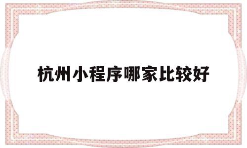 杭州小程序哪家比较好(小程序怎么推广会比较好),杭州小程序哪家比较好,信息,微信,模板,第1张 杭州小程序哪家比较好(小程序怎么推广会比较好),杭州小程序哪家比较好(小程序怎么推广会比较好),杭州小程序哪家比较好,信息,微信,模板,第1张
