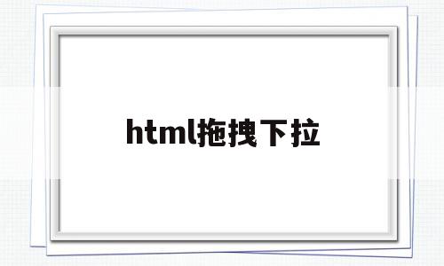 html拖拽下拉(html拖拽代码生成器)