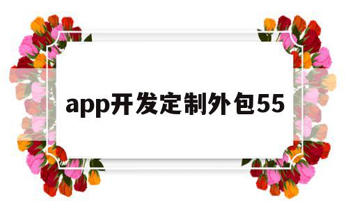 app开发定制外包55(app开发定制外包服务商),app开发定制外包55,文章,账号,APP,第1张 app开发定制外包55(app开发定制外包服务商),app开发定制外包55(app开发定制外包服务商),app开发定制外包55,文章,账号,APP,第1张