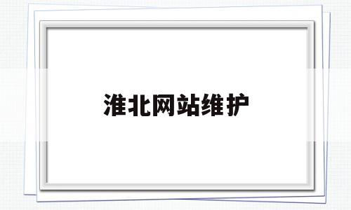 淮北网站维护的简单介绍,淮北网站维护的简单介绍,淮北网站维护,信息,营销,科技,第1张