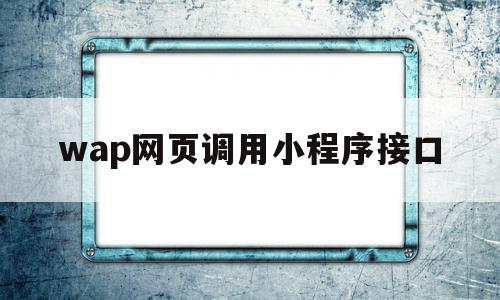 wap网页调用小程序接口(微信小程序怎么调用api接口),wap网页调用小程序接口,信息,账号,微信,第1张 wap网页调用小程序接口(微信小程序怎么调用api接口),wap网页调用小程序接口(微信小程序怎么调用api接口),wap网页调用小程序接口,信息,账号,微信,第1张