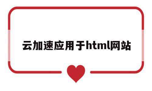 云加速应用于html网站(云加速应用于html网站怎么用),云加速应用于html网站(云加速应用于html网站怎么用),云加速应用于html网站,信息,视频,百度,第1张