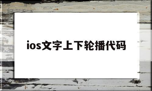 关于ios文字上下轮播代码的信息,关于ios文字上下轮播代码的信息,ios文字上下轮播代码,信息,视频,账号,第1张