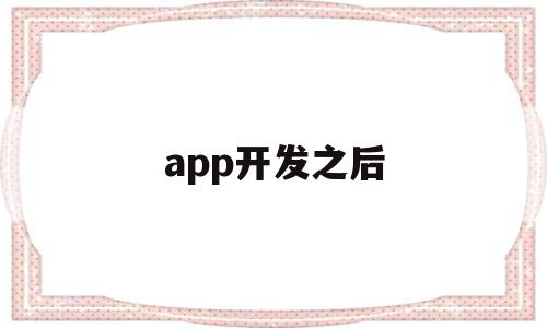 app开发之后(app开发好后需要做什么),app开发之后,账号,微信,APP,第1张 app开发之后(app开发好后需要做什么),app开发之后(app开发好后需要做什么),app开发之后,账号,微信,APP,第1张