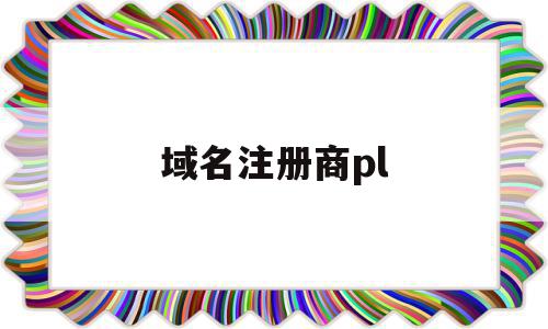 域名注册商pl(域名注册商排行榜),域名注册商pl(域名注册商排行榜),域名注册商pl,信息,百度,浏览器,第1张