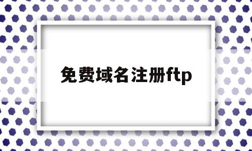 免费域名注册ftp(免费域名注册查询入口),免费域名注册ftp(免费域名注册查询入口),免费域名注册ftp,文章,百度,账号,第1张