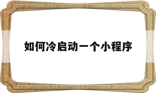 如何冷启动一个小程序(怎么设置小程序开机自启动),如何冷启动一个小程序,文章,视频,账号,第1张 如何冷启动一个小程序(怎么设置小程序开机自启动),如何冷启动一个小程序(怎么设置小程序开机自启动),如何冷启动一个小程序,文章,视频,账号,第1张