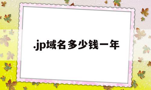 .jp域名多少钱一年的简单介绍,.jp域名多少钱一年的简单介绍,.jp域名多少钱一年,域名注册,第1张