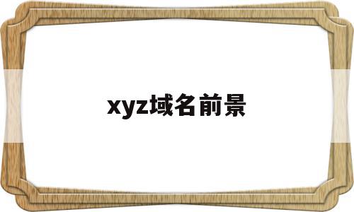 xyz域名前景(xyz域名什么意思),xyz域名前景(xyz域名什么意思),xyz域名前景,信息,投资,交易平台,第1张