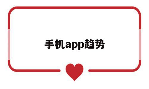 手机app趋势(手机app未来发展趋势最新),手机app趋势,视频,APP,营销,第1张 手机app趋势(手机app未来发展趋势最新),手机app趋势(手机app未来发展趋势最新),手机app趋势,视频,APP,营销,第1张