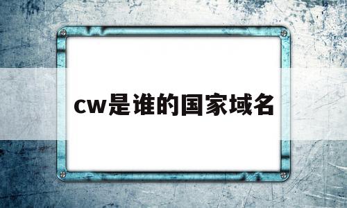 cw是谁的国家域名(cw是哪个国家国际代码)