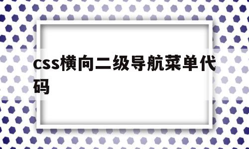 css横向二级导航菜单代码的简单介绍,css横向二级导航菜单代码,浏览器,导航,关键词,第1张 css横向二级导航菜单代码的简单介绍,css横向二级导航菜单代码的简单介绍,css横向二级导航菜单代码,浏览器,导航,关键词,第1张