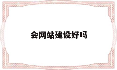 会网站建设好吗(网站建设行业好做吗),会网站建设好吗,信息,模板,企业网站,第1张 会网站建设好吗(网站建设行业好做吗),会网站建设好吗(网站建设行业好做吗),会网站建设好吗,信息,模板,企业网站,第1张