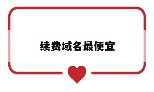 续费域名最便宜(域名续费一年多少钱),续费域名最便宜(域名续费一年多少钱),续费域名最便宜,模板,排名,虚拟主机,第1张