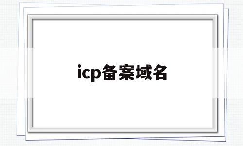 icp备案域名(icp备案域名怎么填?),icp备案域名,信息,免费,做网站,第1张 icp备案域名(icp备案域名怎么填?),icp备案域名(icp备案域名怎么填?),icp备案域名,信息,免费,做网站,第1张
