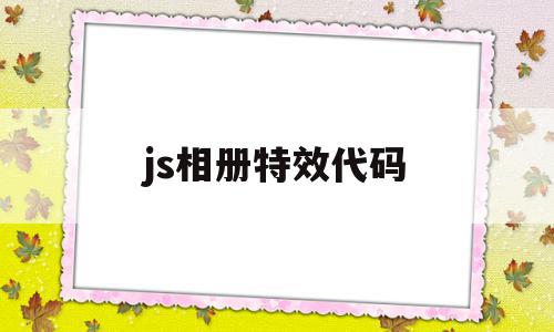 js相册特效代码(js相册特效代码是什么),js相册特效代码(js相册特效代码是什么),js相册特效代码,微信,html,安卓,第1张