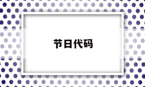 节日代码(节日代码制作),节日代码(节日代码制作),节日代码,信息,微信,app,第1张
