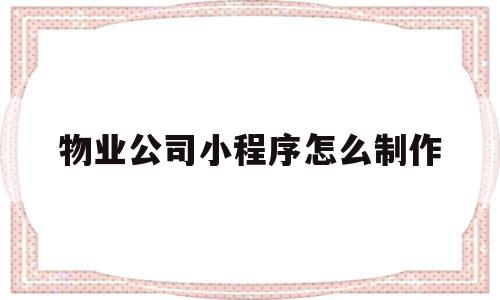 物业公司小程序怎么制作(物业公司小程序怎么制作流程图),物业公司小程序怎么制作,信息,文章,微信,第1张 物业公司小程序怎么制作(物业公司小程序怎么制作流程图),物业公司小程序怎么制作(物业公司小程序怎么制作流程图),物业公司小程序怎么制作,信息,文章,微信,第1张