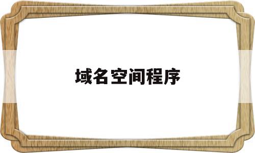 域名空间程序(域名空间程序有哪些),域名空间程序(域名空间程序有哪些),域名空间程序,视频,百度,源码,第1张