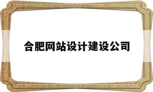 合肥网站设计建设公司(网站设计与建设的研究方法),合肥网站设计建设公司,信息,微信,模板,第1张 合肥网站设计建设公司(网站设计与建设的研究方法),合肥网站设计建设公司(网站设计与建设的研究方法),合肥网站设计建设公司,信息,微信,模板,第1张