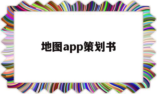 地图app策划书(地图app排行榜前十名),地图app策划书,信息,视频,百度,第1张 地图app策划书(地图app排行榜前十名),地图app策划书(地图app排行榜前十名),地图app策划书,信息,视频,百度,第1张