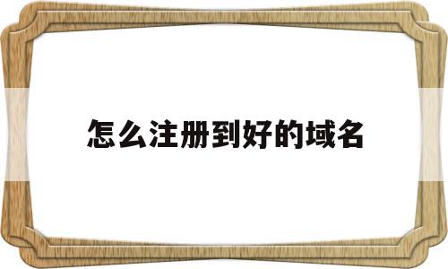 怎么注册到好的域名(怎么注册到好的域名上),怎么注册到好的域名(怎么注册到好的域名上),怎么注册到好的域名,信息,百度,浏览器,第1张
