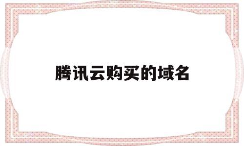 腾讯云购买的域名(腾讯云购买的域名在哪),腾讯云购买的域名(腾讯云购买的域名在哪),腾讯云购买的域名,信息,账号,免费,第1张
