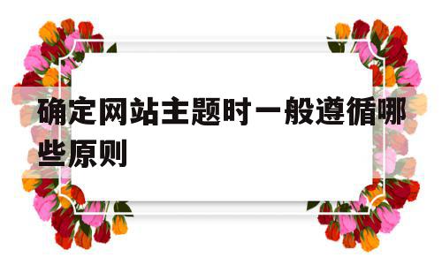 确定网站主题时一般遵循哪些原则(网站主题定位怎么写),确定网站主题时一般遵循哪些原则,信息,视频,微信,第1张 确定网站主题时一般遵循哪些原则(网站主题定位怎么写),确定网站主题时一般遵循哪些原则(网站主题定位怎么写),确定网站主题时一般遵循哪些原则,信息,视频,微信,第1张