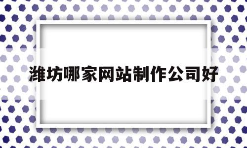 潍坊哪家网站制作公司好(潍坊哪家网站制作公司好一点),潍坊哪家网站制作公司好,信息,营销,科技,第1张 潍坊哪家网站制作公司好(潍坊哪家网站制作公司好一点),潍坊哪家网站制作公司好(潍坊哪家网站制作公司好一点),潍坊哪家网站制作公司好,信息,营销,科技,第1张
