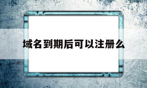 域名到期后可以注册么(域名到期后多久可以注册),域名到期后可以注册么(域名到期后多久可以注册),域名到期后可以注册么,百度,浏览器,科技,第1张