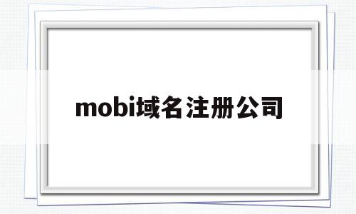 关于mobi域名注册公司的信息,mobi域名注册公司,信息,域名注册,域名cn,第1张 关于mobi域名注册公司的信息,关于mobi域名注册公司的信息,mobi域名注册公司,信息,域名注册,域名cn,第1张