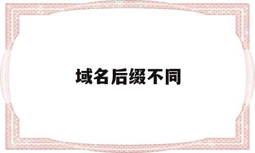 域名后缀不同(域名后缀不同网站相同吗),域名后缀不同(域名后缀不同网站相同吗),域名后缀不同,百度,排名,域名注册,第1张