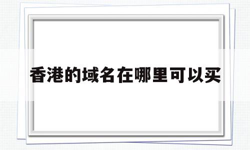 香港的域名在哪里可以买(香港的域名在哪里可以买到正品),香港的域名在哪里可以买,信息,百度,模板,第1张 香港的域名在哪里可以买(香港的域名在哪里可以买到正品),香港的域名在哪里可以买(香港的域名在哪里可以买到正品),香港的域名在哪里可以买,信息,百度,模板,第1张