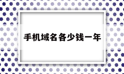 手机域名各少钱一年(点手机域名多少钱一年),手机域名各少钱一年,信息,百度,模板,第1张 手机域名各少钱一年(点手机域名多少钱一年),手机域名各少钱一年(点手机域名多少钱一年),手机域名各少钱一年,信息,百度,模板,第1张