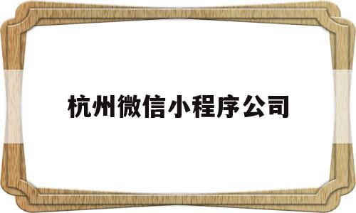杭州微信小程序公司(杭州做微信小程序的公司),杭州微信小程序公司(杭州做微信小程序的公司),杭州微信小程序公司,信息,微信,模板,第1张