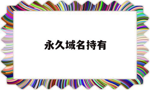 永久域名持有(域名可以永久使用吗),永久域名持有(域名可以永久使用吗),永久域名持有,信息,文章,账号,第1张