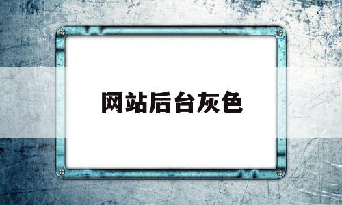 网站后台灰色(网页是灰色怎么办),网站后台灰色(网页是灰色怎么办),网站后台灰色,视频,百度,浏览器,第1张