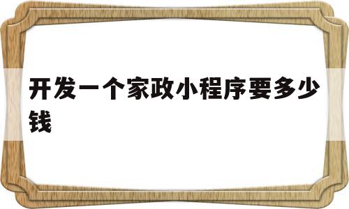 包含开发一个家政小程序要多少钱的词条,包含开发一个家政小程序要多少钱的词条,开发一个家政小程序要多少钱,模板,营销,app,第1张